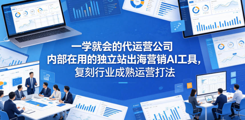 一学就会的代运营公司内部在用的独立站出海营销AI工具,复刻行业成熟运营打法力繁信息站-闲云创业网-老谢轻创网-中创网-福缘网-冒泡网-资源之家-魔方项目库力繁信息站