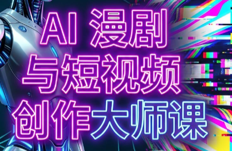 AI漫剧+AI短视频大师课(更新6月)力繁信息站-闲云创业网-老谢轻创网-中创网-福缘网-冒泡网-资源之家-魔方项目库力繁信息站