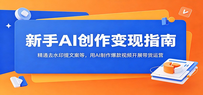新手AI创作变现指南:精通去水印提文案等,用AI制作爆款视频开展带货运营力繁信息站-闲云创业网-老谢轻创网-中创网-福缘网-冒泡网-资源之家-魔方项目库力繁信息站