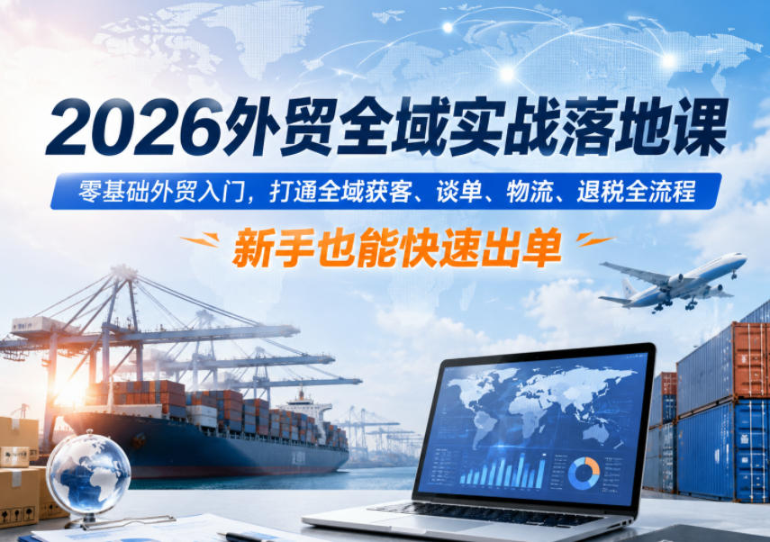 2026外贸全域实战落地课,零基础外贸入门,打通全域获客、谈单、物流、退税全流程,新手也能快速出单力繁信息站-闲云创业网-老谢轻创网-中创网-福缘网-冒泡网-资源之家-魔方项目库力繁信息站