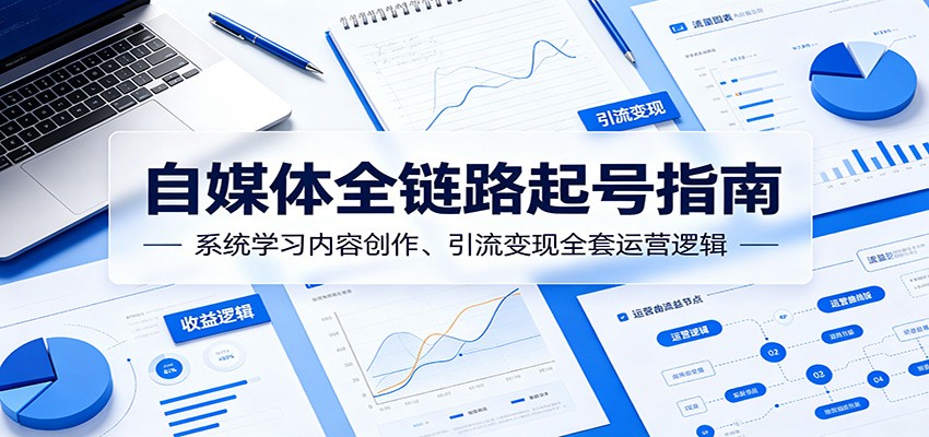 自媒体全链路起号指南:系统学习内容创作、引流变现全套运营逻辑力繁信息站-闲云创业网-老谢轻创网-中创网-福缘网-冒泡网-资源之家-魔方项目库力繁信息站