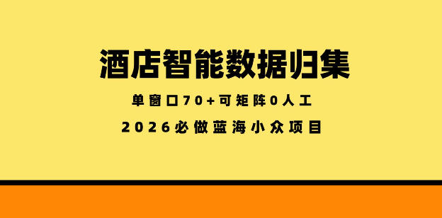 酒店智能数据归集,小众蓝海已经稳定半年之久,单窗口70+零成本矩阵开干【揭秘】力繁信息站-闲云创业网-老谢轻创网-中创网-福缘网-冒泡网-资源之家-魔方项目库力繁信息站