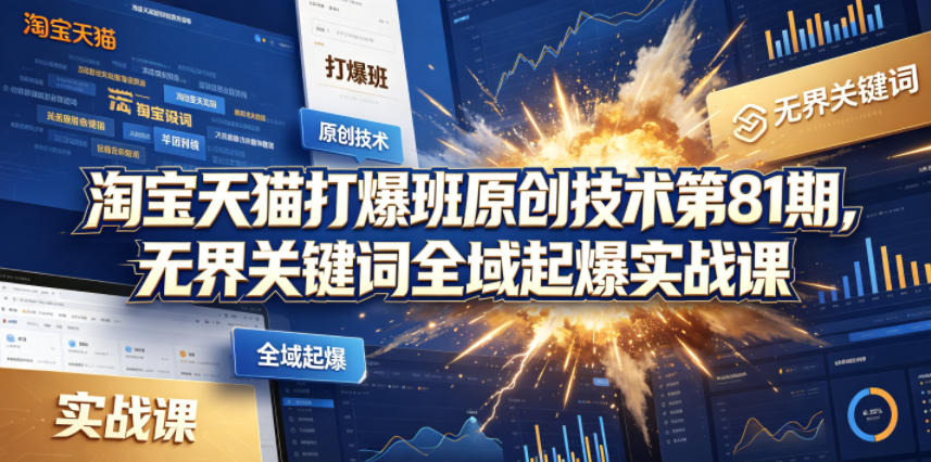 淘宝天猫打爆班原创技术第81期，无界关键词全域起爆实战课力繁信息站-闲云创业网-老谢轻创网-中创网-福缘网-冒泡网-资源之家-魔方项目库力繁信息站