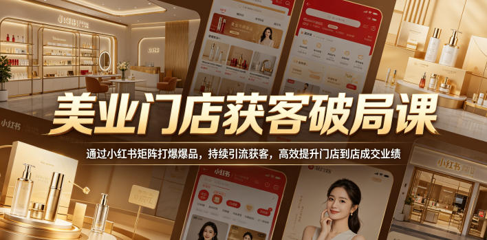 美业门店获客破局课,通过小红书矩阵打爆爆品,持续引流获客,高效提升门店到店成交业绩力繁信息站-闲云创业网-老谢轻创网-中创网-福缘网-冒泡网-资源之家-魔方项目库力繁信息站