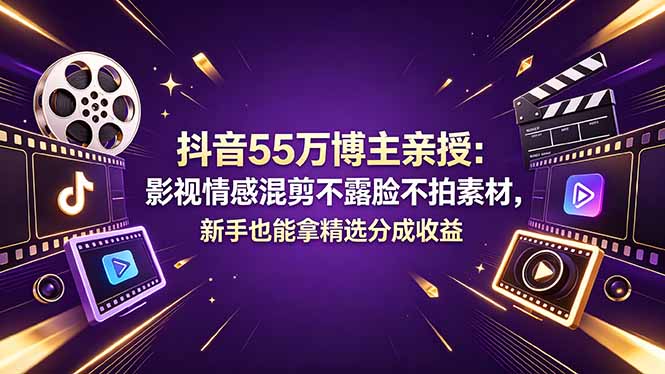抖音55万博主亲授：影视情感混剪不露脸不拍素材，新手也能拿精选分成收益力繁信息站-闲云创业网-老谢轻创网-中创网-福缘网-冒泡网-资源之家-魔方项目库力繁信息站