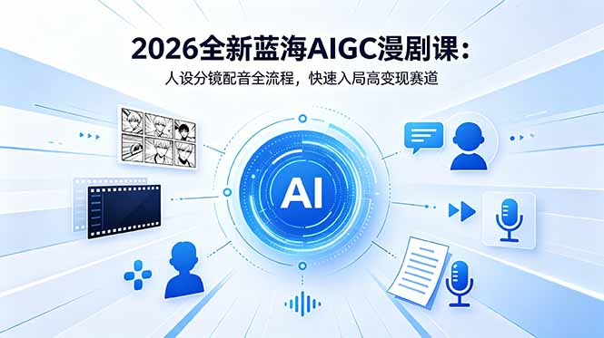 2026全新蓝海AIGC漫剧课:人设分镜配音全流程,快速入局高变现赛道力繁信息站-闲云创业网-老谢轻创网-中创网-福缘网-冒泡网-资源之家-魔方项目库力繁信息站