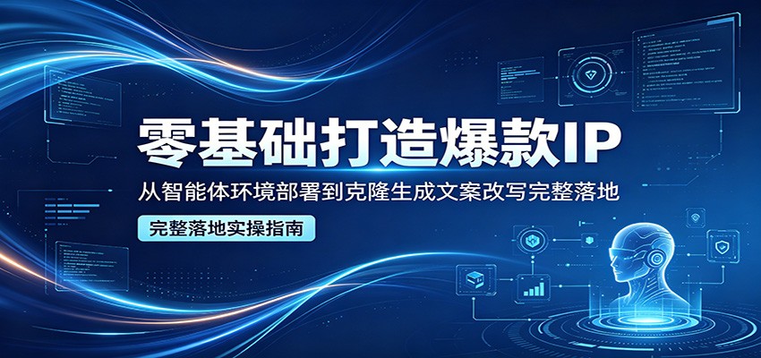 零基础打造爆款IP，从智能体环境部署到克隆生成文案改写完整落地力繁信息站-闲云创业网-老谢轻创网-中创网-福缘网-冒泡网-资源之家-魔方项目库力繁信息站