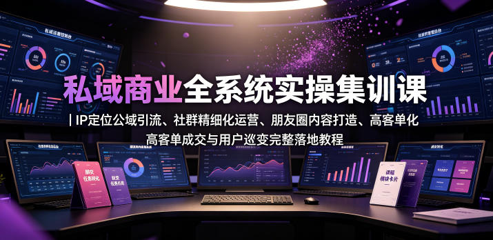 私域商业全系统实操课｜IP定位公域引流、社群精细化运营、朋友圈内容打造、高客单成交与用户裂变完整落地教程力繁信息站-闲云创业网-老谢轻创网-中创网-福缘网-冒泡网-资源之家-魔方项目库力繁信息站