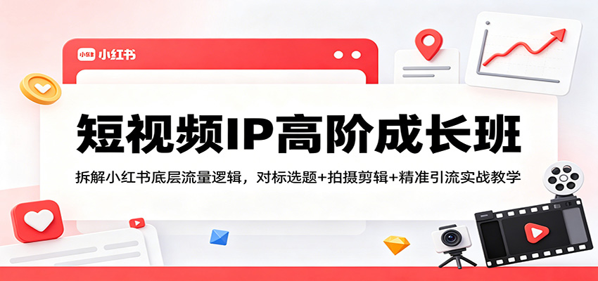 短视频IP高阶成长班：拆解小红书底层流量逻辑，对标选题+拍摄剪辑+ 精准引流实战教学力繁信息站-闲云创业网-老谢轻创网-中创网-福缘网-冒泡网-资源之家-魔方项目库力繁信息站
