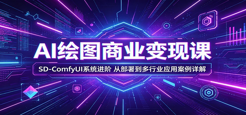AI绘图商业变现课:SD-ComfyUI系统进阶,从部署到多行业应用案例详解力繁信息站-闲云创业网-老谢轻创网-中创网-福缘网-冒泡网-资源之家-魔方项目库力繁信息站
