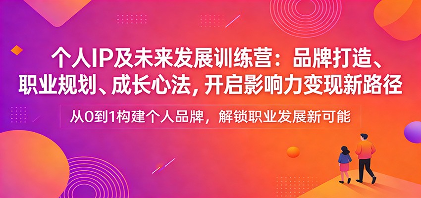 个人IP及未来发展训练营：品牌打造、职业规划、成长心法，开启影响力变现新路径力繁信息站-闲云创业网-老谢轻创网-中创网-福缘网-冒泡网-资源之家-魔方项目库力繁信息站