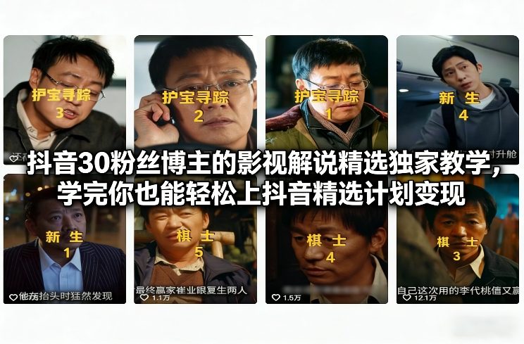 抖音30粉丝博主的影视解说精选独家教学，学完你也能轻松上抖音精选计划变现力繁信息站-闲云创业网-老谢轻创网-中创网-福缘网-冒泡网-资源之家-魔方项目库力繁信息站