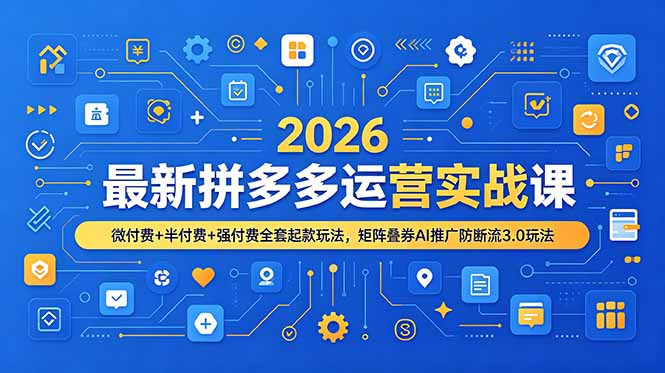 2026最新拼多多运营实战课，微付费+半付费+强付费全套起款玩法，矩阵叠券AI推广防断流3.0玩法力繁信息站-闲云创业网-老谢轻创网-中创网-福缘网-冒泡网-资源之家-魔方项目库力繁信息站