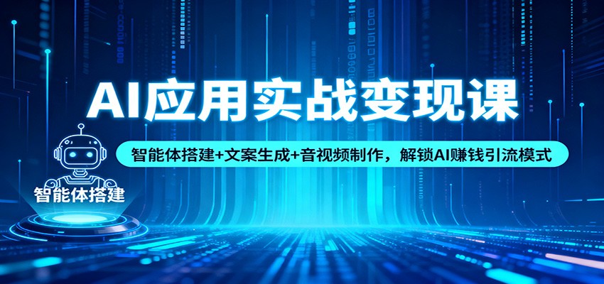 AI应用实战变现课：智能体搭建+文案生成+音视频制作，解锁AI赚钱引流模式力繁信息站-闲云创业网-老谢轻创网-中创网-福缘网-冒泡网-资源之家-魔方项目库力繁信息站
