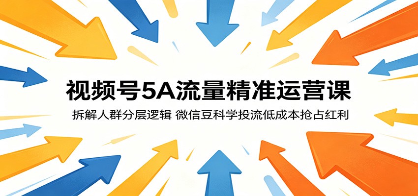 视频号5A流量精准运营课：拆解人群分层逻辑，微信豆科学投流低成本抢占红利力繁信息站-闲云创业网-老谢轻创网-中创网-福缘网-冒泡网-资源之家-魔方项目库力繁信息站