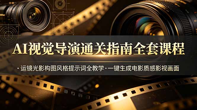 AI视觉导演通关指南全套课程，运镜光影构图风格提示词全教学，一键生成电影质感影视画面力繁信息站-闲云创业网-老谢轻创网-中创网-福缘网-冒泡网-资源之家-魔方项目库力繁信息站