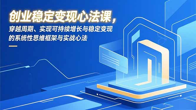 创业稳定变现心法课，穿越周期、实现可持续增长与稳定变现的系统性思维框架与实战心法力繁信息站-闲云创业网-老谢轻创网-中创网-福缘网-冒泡网-资源之家-魔方项目库力繁信息站