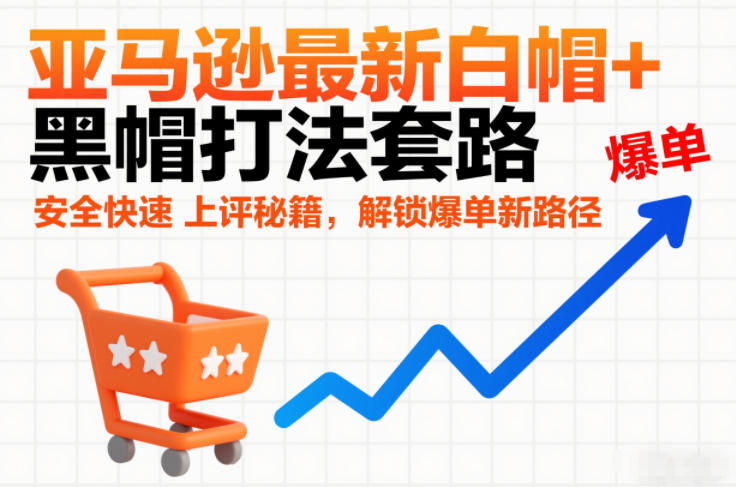 亚马逊最新白帽+黑帽打法套路，安全快速上评秘籍，解锁爆单新路径力繁信息站-闲云创业网-老谢轻创网-中创网-福缘网-冒泡网-资源之家-魔方项目库力繁信息站