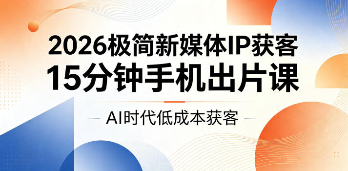 2026极简新媒体IP获客,15分钟手机出片课,AI时代低成本获客力繁信息站-闲云创业网-老谢轻创网-中创网-福缘网-冒泡网-资源之家-魔方项目库力繁信息站