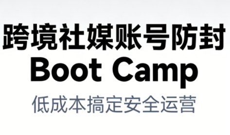 跨境社媒账号防封Boot Camp，低成本搞定社媒账号安全与长期运营力繁信息站-闲云创业网-老谢轻创网-中创网-福缘网-冒泡网-资源之家-魔方项目库力繁信息站