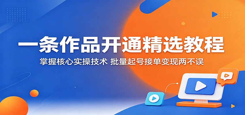 一条作品开通精选教程:掌握核心实操技术,批量起号接单变现两不误力繁信息站-闲云创业网-老谢轻创网-中创网-福缘网-冒泡网-资源之家-魔方项目库力繁信息站