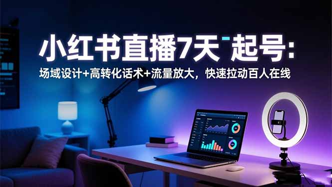 小红书直播7天起号：场域设计+高转化话术+流量放大，快速拉动百人在线力繁信息站-闲云创业网-老谢轻创网-中创网-福缘网-冒泡网-资源之家-魔方项目库力繁信息站