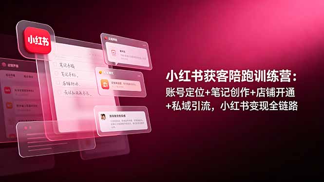 小红书获客陪跑训练营：账号定位+笔记创作+店铺开通+私域引流，小红书变现全链路力繁信息站-闲云创业网-老谢轻创网-中创网-福缘网-冒泡网-资源之家-魔方项目库力繁信息站