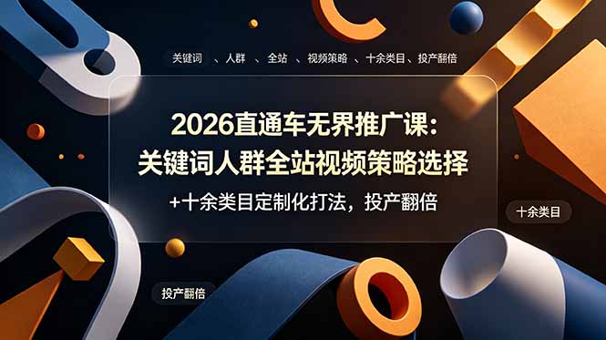 2026直通车无界推广课：关键词人群全站视频策略选择+十余类目定制化打法，投产翻倍力繁信息站-闲云创业网-老谢轻创网-中创网-福缘网-冒泡网-资源之家-魔方项目库力繁信息站