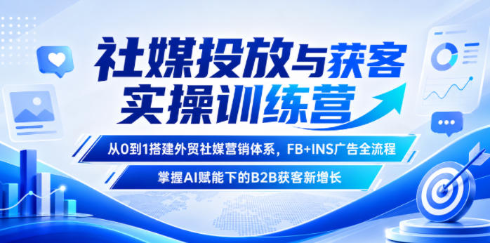 社媒投放与获客实操训练营,从0到1搭建外贸社媒营销体系,FB+INS广告全流程,掌握AI赋能下的B2B获客新增长力繁信息站-闲云创业网-老谢轻创网-中创网-福缘网-冒泡网-资源之家-魔方项目库力繁信息站