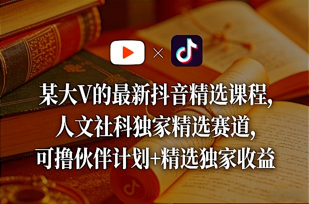 某大V的最新抖音精选课程，人文社科独家精选赛道，可撸伙伴计划+精选独家收益力繁信息站-闲云创业网-老谢轻创网-中创网-福缘网-冒泡网-资源之家-魔方项目库力繁信息站