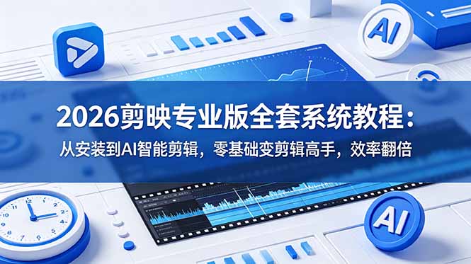 2026剪映专业版全套系统教程:从安装到AI智能剪辑,零基础变剪辑高手,效率翻倍力繁信息站-闲云创业网-老谢轻创网-中创网-福缘网-冒泡网-资源之家-魔方项目库力繁信息站