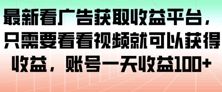 最新看广告获取收益平台，只需要看看视频就可以获得收益，账号一天收益100+力繁信息站-闲云创业网-老谢轻创网-中创网-福缘网-冒泡网-资源之家-魔方项目库力繁信息站