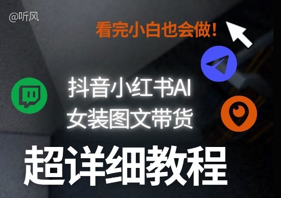 抖音小红书AI女装图文带货教程全拆解！小白看了也会做，可批量可矩阵玩法力繁信息站-闲云创业网-老谢轻创网-中创网-福缘网-冒泡网-资源之家-魔方项目库力繁信息站