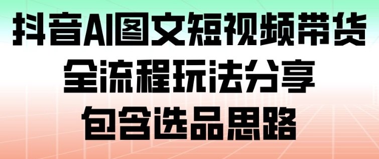 抖音AI图文短视频带货，全流程玩法分享，包含选品思路力繁信息站-闲云创业网-老谢轻创网-中创网-福缘网-冒泡网-资源之家-魔方项目库力繁信息站