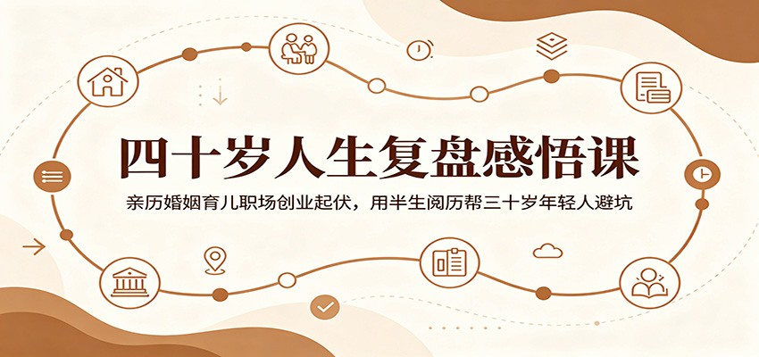 四十岁人生复盘感悟课：亲历婚姻育儿职场创业起伏，用半生阅历帮三十岁年轻人避坑力繁信息站-闲云创业网-老谢轻创网-中创网-福缘网-冒泡网-资源之家-魔方项目库力繁信息站