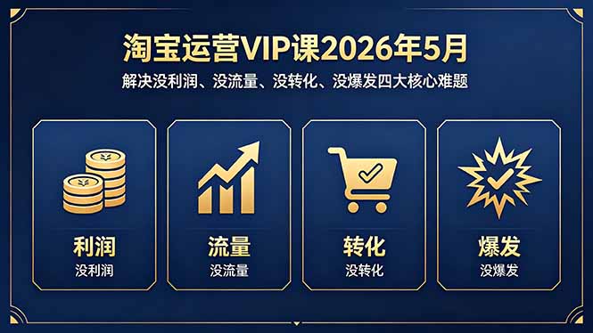 淘宝运营VIP课2026年5月：解决没利润、没流量、没转化、没爆发四大核心难题力繁信息站-闲云创业网-老谢轻创网-中创网-福缘网-冒泡网-资源之家-魔方项目库力繁信息站