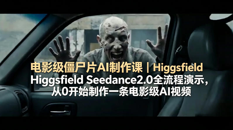 电影级僵尸片AI制作课｜Higgsfield Seedance2.0全流程演示，从0开始制作一条电影级AI视频力繁信息站-闲云创业网-老谢轻创网-中创网-福缘网-冒泡网-资源之家-魔方项目库力繁信息站
