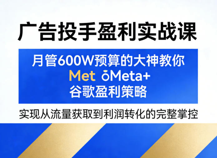 广告投手盈利实战课,月管600W预算的大神教你Meta+谷歌盈利策略,实现从流量获取到利润转化的完整掌控力繁信息站-闲云创业网-老谢轻创网-中创网-福缘网-冒泡网-资源之家-魔方项目库力繁信息站