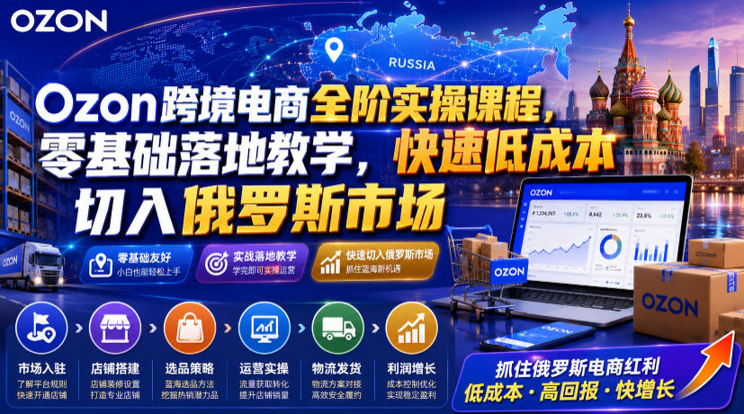 Ozon跨境电商全阶实操课程，零基础落地教学，快速低成本切入俄罗斯市场力繁信息站-闲云创业网-老谢轻创网-中创网-福缘网-冒泡网-资源之家-魔方项目库力繁信息站