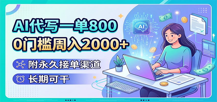 AI代写一单800，0门槛周入2000+，附永久接单渠道，长期可干力繁信息站-闲云创业网-老谢轻创网-中创网-福缘网-冒泡网-资源之家-魔方项目库力繁信息站