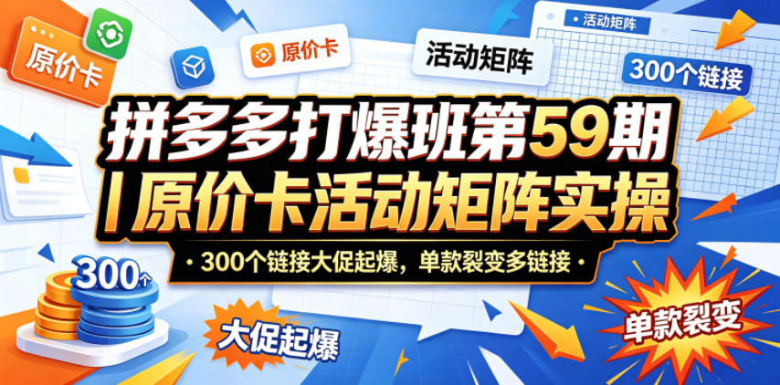 拼多多打爆班第59期｜原价卡活动矩阵实操，300个链接大促起爆，单款裂变多链接力繁信息站-闲云创业网-老谢轻创网-中创网-福缘网-冒泡网-资源之家-魔方项目库力繁信息站