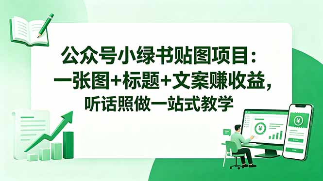 公众号小绿书贴图项目:一张图+标题+文案赚收益,听话照做一站式教学力繁信息站-闲云创业网-老谢轻创网-中创网-福缘网-冒泡网-资源之家-魔方项目库力繁信息站