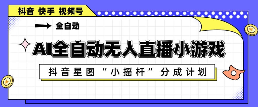 AI全自动直播小游戏，抖音星图小摇杆分成计划，支持多账号矩阵化运营【揭秘】力繁信息站-闲云创业网-老谢轻创网-中创网-福缘网-冒泡网-资源之家-魔方项目库力繁信息站