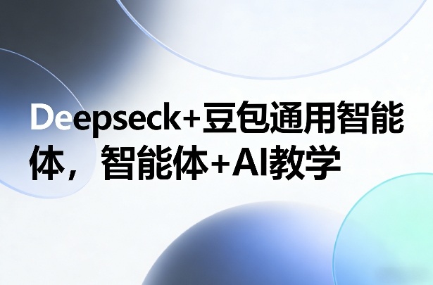 Deepseck+豆包通用智能体，智能体+AI教学力繁信息站-闲云创业网-老谢轻创网-中创网-福缘网-冒泡网-资源之家-魔方项目库力繁信息站