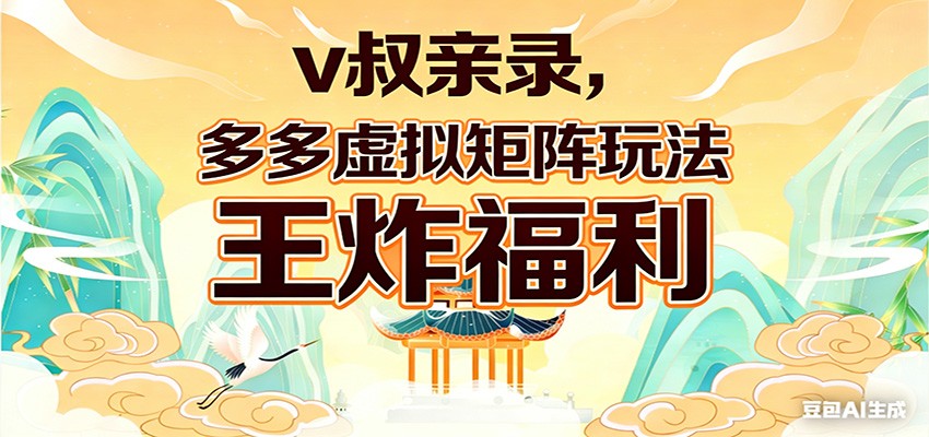 v叔亲录，多多虚拟矩阵玩法，王炸福利限时领取力繁信息站-闲云创业网-老谢轻创网-中创网-福缘网-冒泡网-资源之家-魔方项目库力繁信息站