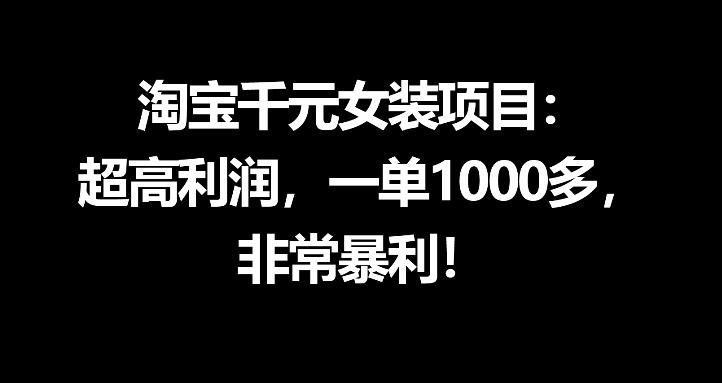淘宝千元女装项目:超高利润,一单1000多,非常暴利力繁信息站-闲云创业网-老谢轻创网-中创网-福缘网-冒泡网-资源之家-魔方项目库力繁信息站