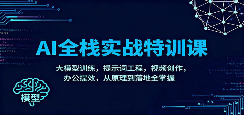 AI全栈实战特训课:大模型训练,提示词工程,视频创作,办公提效,从原理到落地全掌握力繁信息站-闲云创业网-老谢轻创网-中创网-福缘网-冒泡网-资源之家-魔方项目库力繁信息站