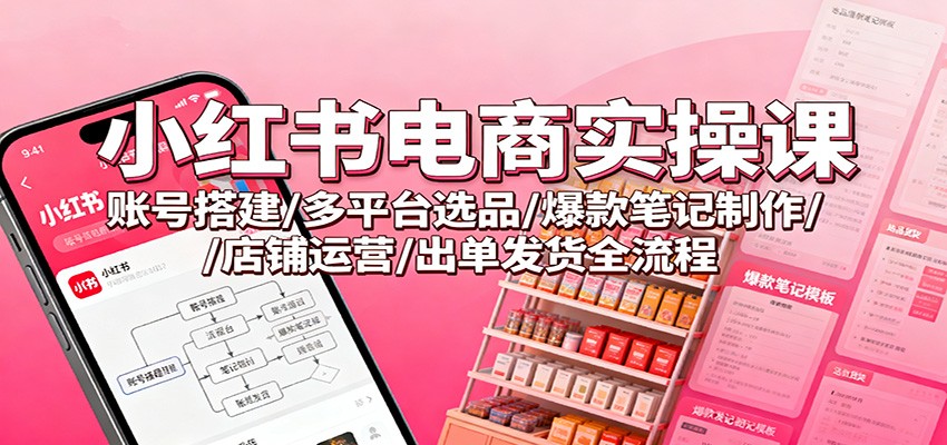 小红书电商实操课：账号搭建/多平台选品/爆款笔记制作/店铺运营/出单发货全流程力繁信息站-闲云创业网-老谢轻创网-中创网-福缘网-冒泡网-资源之家-魔方项目库力繁信息站