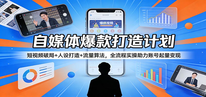 自媒体爆款打造计划:短视频破局+人设打造+流量算法,全流程实操助力账号起量变现力繁信息站-闲云创业网-老谢轻创网-中创网-福缘网-冒泡网-资源之家-魔方项目库力繁信息站