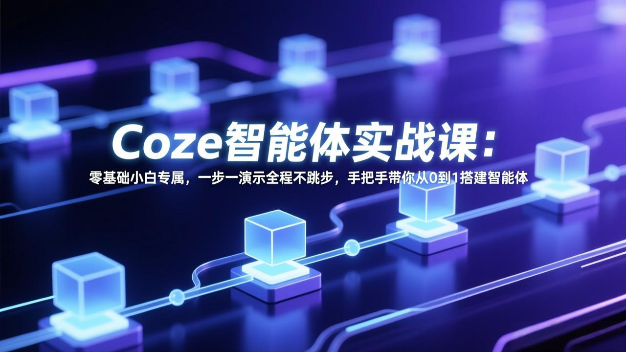 Coze智能体实战课：零基础小白专属，一步一演示全程不跳步，手把手带你从0到1搭建智能体力繁信息站-闲云创业网-老谢轻创网-中创网-福缘网-冒泡网-资源之家-魔方项目库力繁信息站